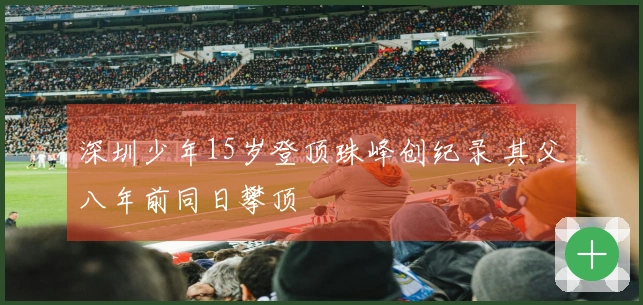 深圳少年15岁登顶珠峰创纪录 其父八年前同日攀顶